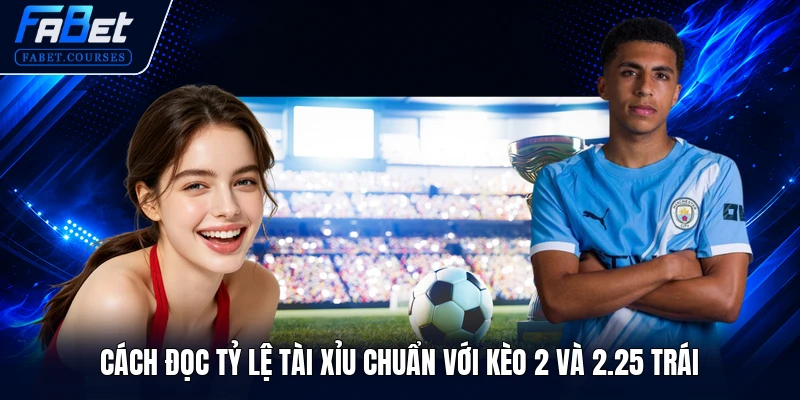 Kèo Tài Xỉu - Tổng Hợp Kiến Thức Nhập Môn Chuẩn Xác 2026 2 Cách đọc tỷ lệ tài xỉu chuẩn với kèo 2 và 2.25 trái