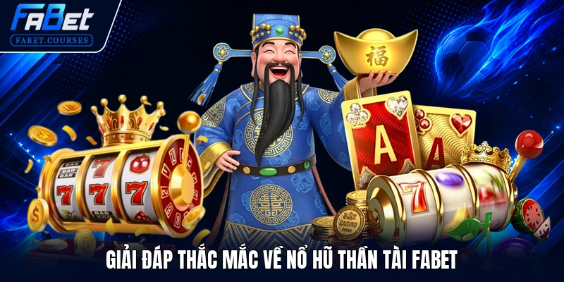 Nổ Hũ Thần Tài FABET - Cơ Hội Quay Hũ Phát Tài Siêu Khủng 3 Giải đáp thắc mắc về Nổ Hũ Thần Tài FABET