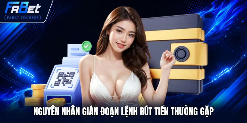 RÚT TIỀN FABET 3 Nguyên nhân gián đoạn lệnh rút tiền thường gặp