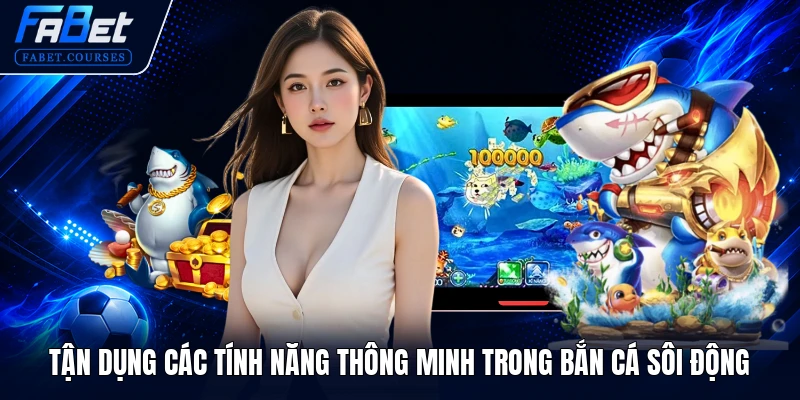 Bắn Cá Sôi Động - Top 1 Game Đổi Thưởng Hot Nhất Hiện Nay 2 Tận dụng các tính năng thông minh trong Bắn Cá Sôi Động