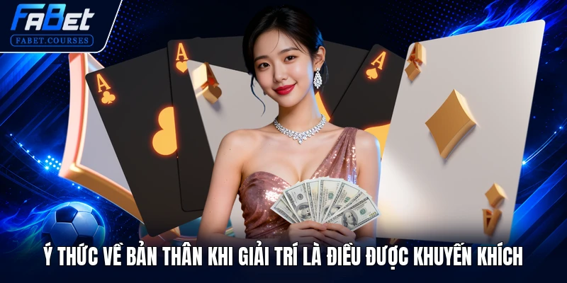 Chơi Có Trách Nhiệm 2 Ý thức về bản thân khi giải trí là điều được khuyến khích